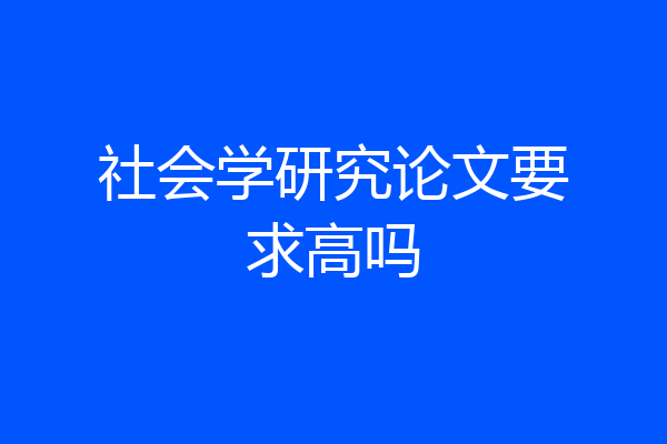 社会学研究论文要求高吗