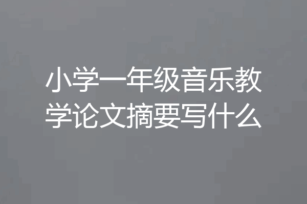 小学一年级音乐教学论文摘要写什么