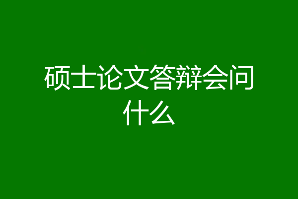 硕士论文答辩会问什么