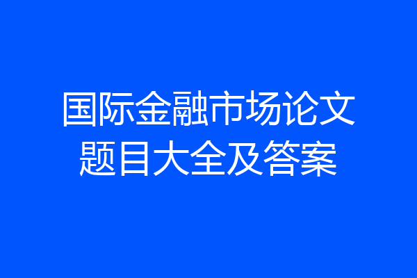 国际金融市场论文题目大全及答案