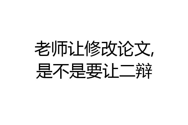 老师让修改论文,是不是要让二辩