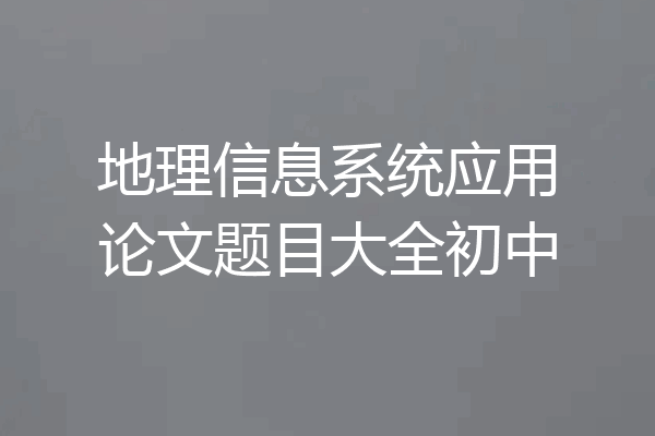 地理信息系统应用论文题目大全初中