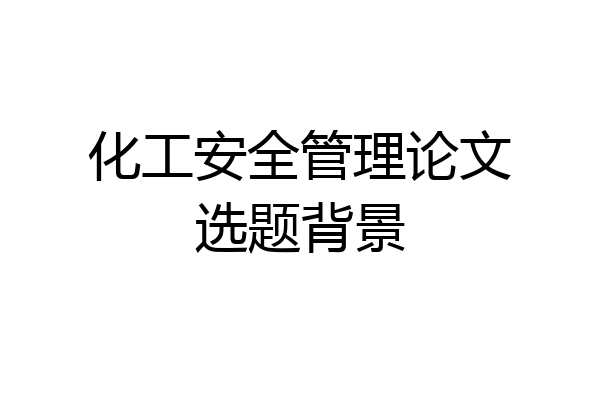 化工安全管理论文选题背景