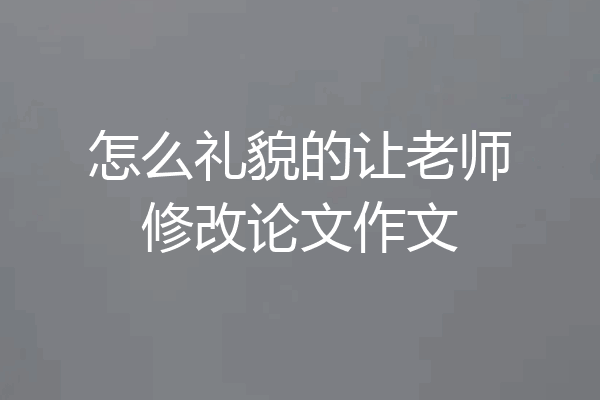 怎么礼貌的让老师修改论文作文