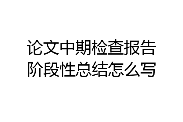 论文中期检查报告阶段性总结怎么写