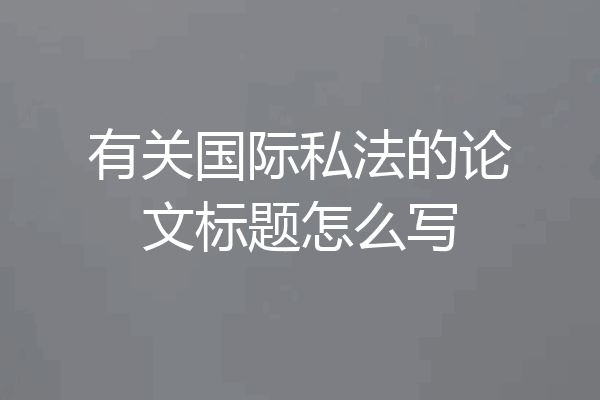 有关国际私法的论文标题怎么写