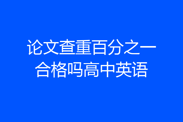 论文查重百分之一合格吗高中英语