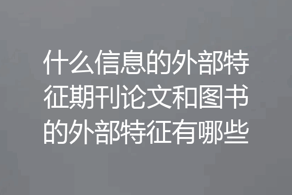 什么信息的外部特征期刊论文和图书的外部特征有哪些