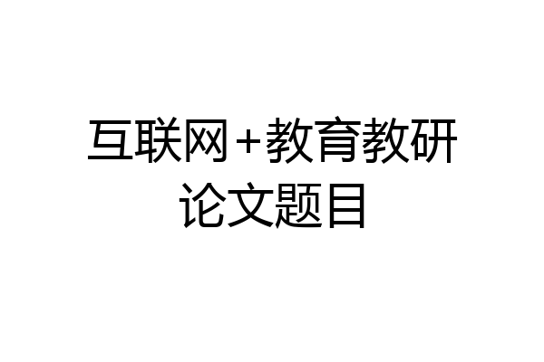 互联网+教育教研论文题目