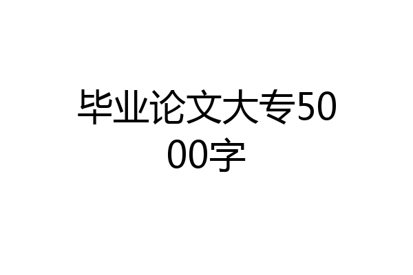 毕业论文大专5000字