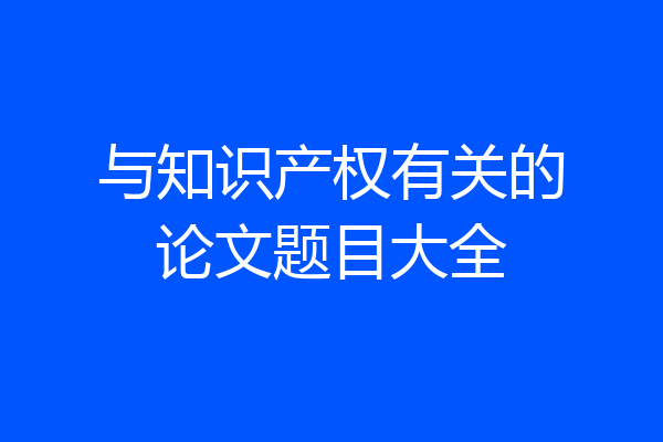与知识产权有关的论文题目大全