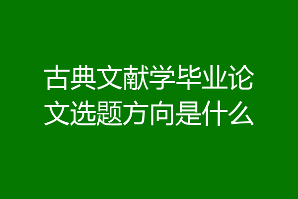 古典文献学毕业论文选题方向是什么