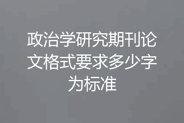政治学研究期刊论文格式要求多少字为标准