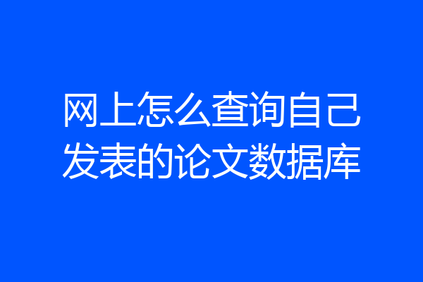 网上怎么查询自己发表的论文数据库