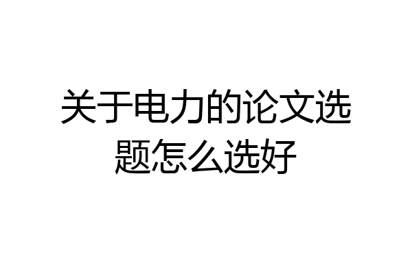 关于电力的论文选题怎么选好