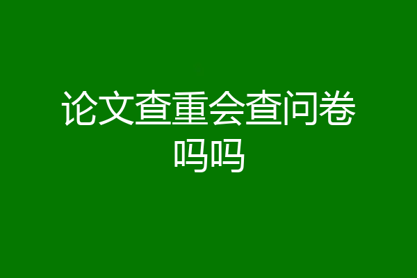 论文查重会查问卷吗吗