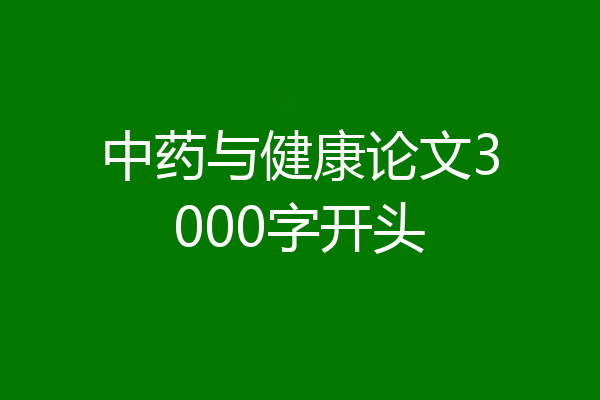 中药与健康论文3000字开头