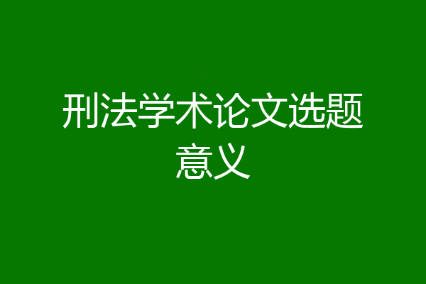 刑法学术论文选题意义