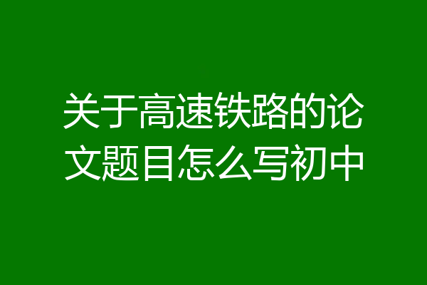 关于高速铁路的论文题目怎么写初中