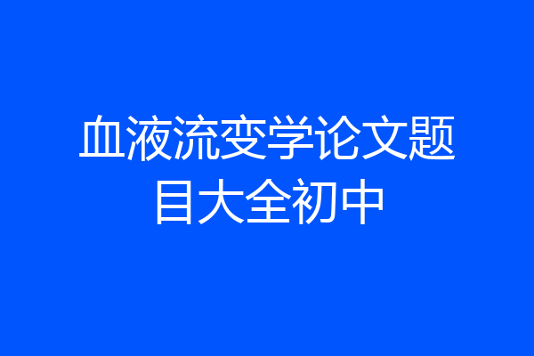 血液流变学论文题目大全初中