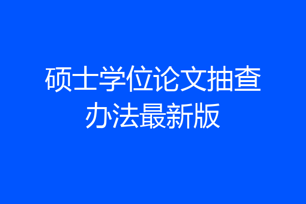 硕士学位论文抽查办法最新版