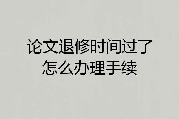 论文退修时间过了怎么办理手续