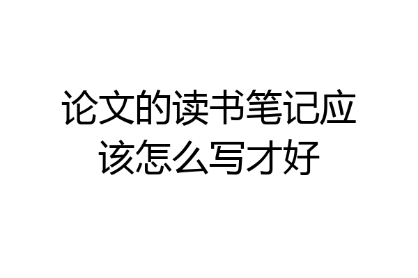 论文的读书笔记应该怎么写才好