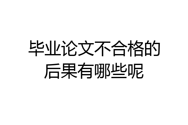 毕业论文不合格的后果有哪些呢