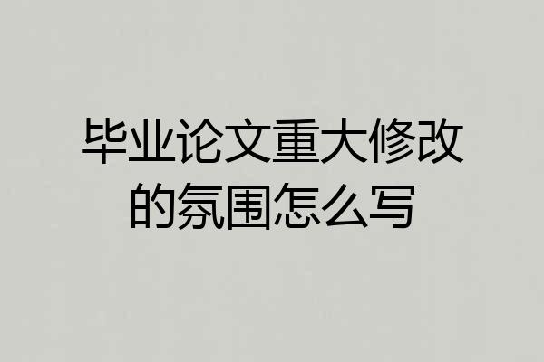 毕业论文重大修改的氛围怎么写
