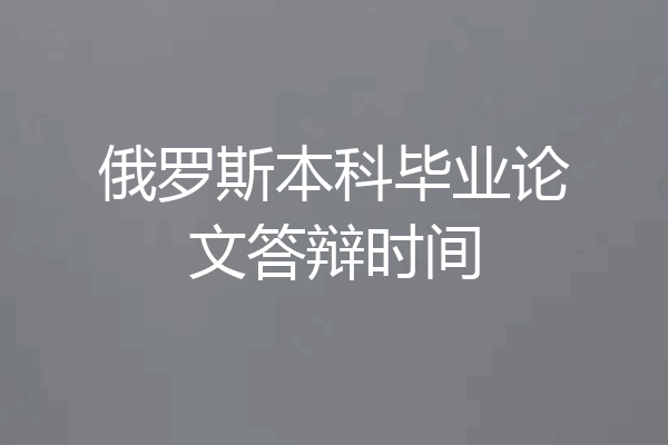 俄罗斯本科毕业论文答辩时间