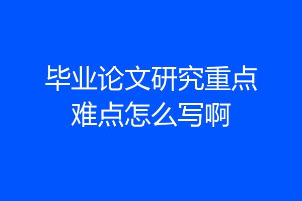毕业论文研究重点难点怎么写啊