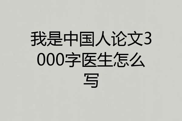 我是中国人论文3000字医生怎么写