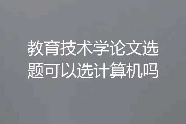 教育技术学论文选题可以选计算机吗