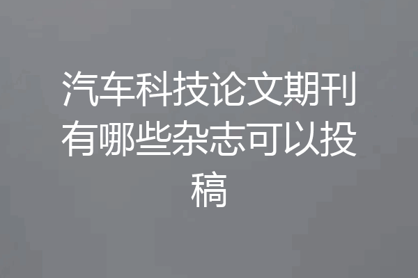 汽车科技论文期刊有哪些杂志可以投稿