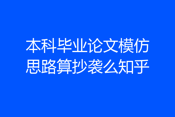 本科毕业论文模仿思路算抄袭么知乎