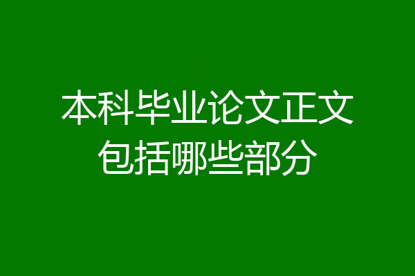 本科毕业论文正文包括哪些部分