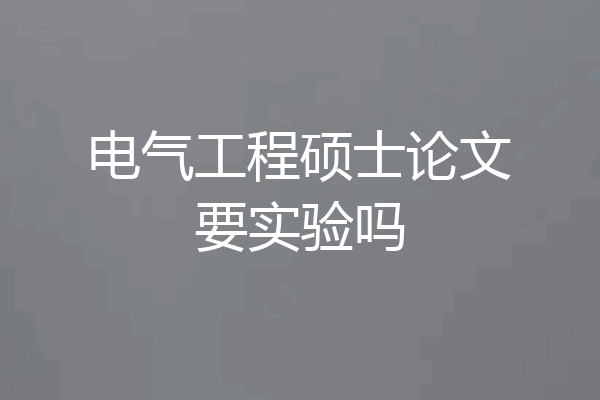 电气工程硕士论文要实验吗