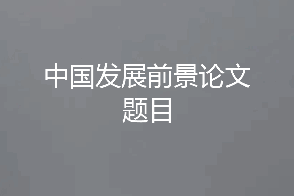 中国发展前景论文题目