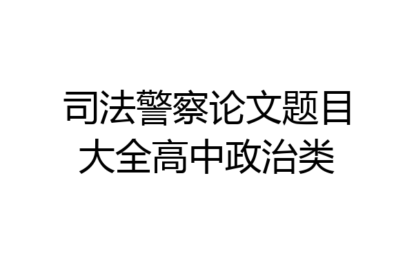 司法警察论文题目大全高中政治类