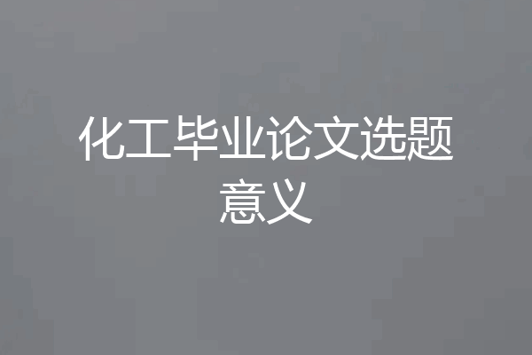 化工毕业论文选题意义