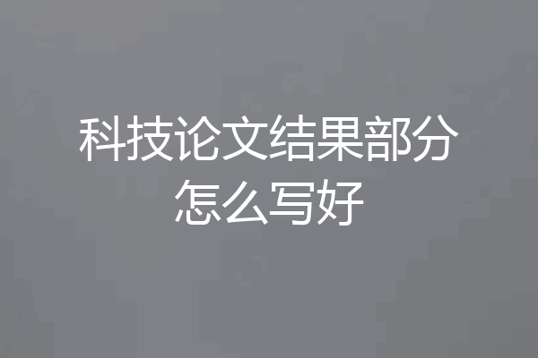 科技论文结果部分怎么写好