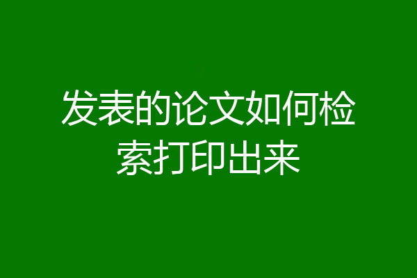 发表的论文如何检索打印出来
