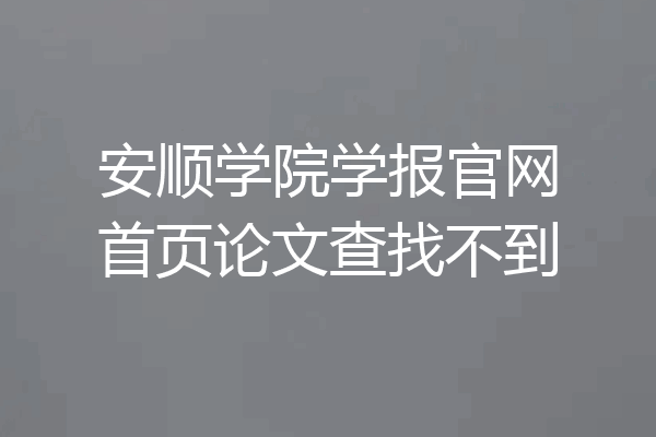 安顺学院学报官网首页论文查找不到