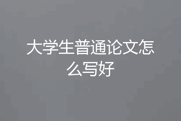 大学生普通论文怎么写好