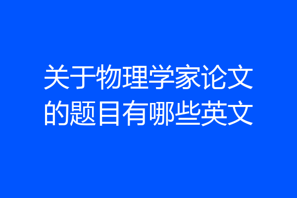 关于物理学家论文的题目有哪些英文