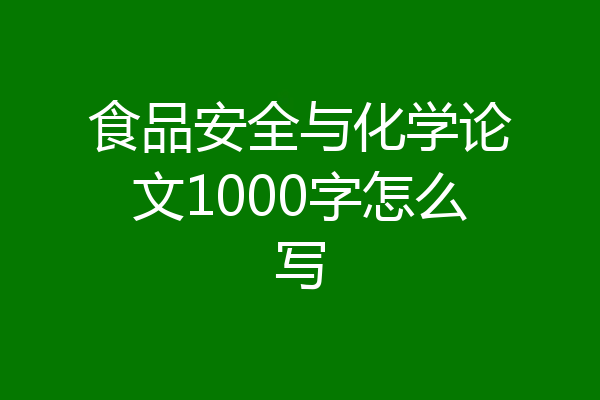 食品安全与化学论文1000字怎么写