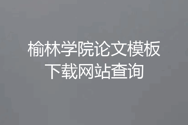 榆林学院论文模板下载网站查询