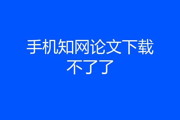 手机知网论文下载不了了