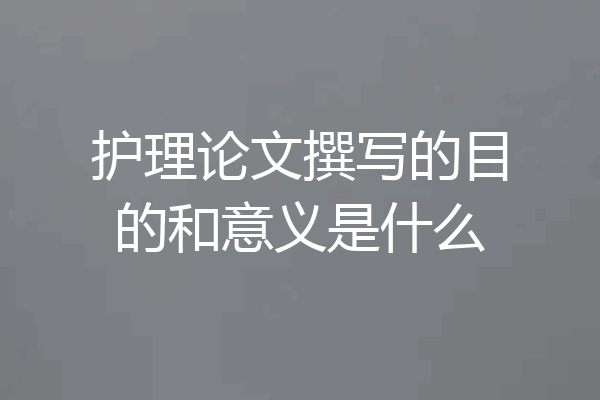 护理论文撰写的目的和意义是什么