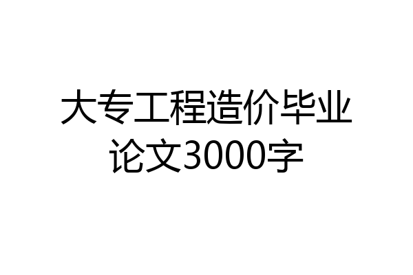 大专工程造价毕业论文3000字